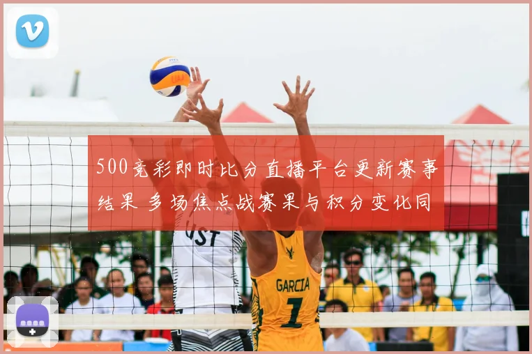 500竞彩即时比分直播平台更新赛事结果 多场焦点战赛果与积分变化同步呈现