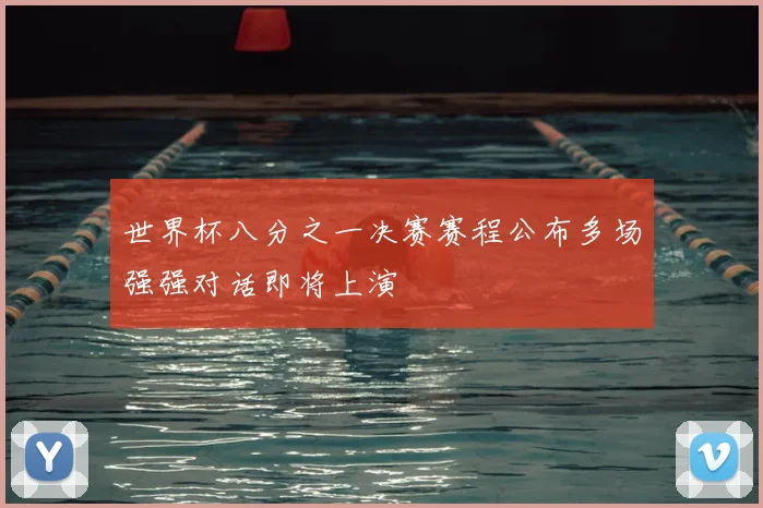 世界杯八分之一决赛赛程公布多场强强对话即将上演