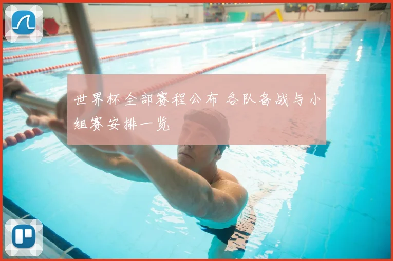 世界杯全部赛程公布 各队备战与小组赛安排一览