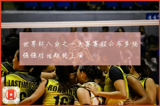 世界杯八分之一决赛赛程公布多场强强对话即将上演