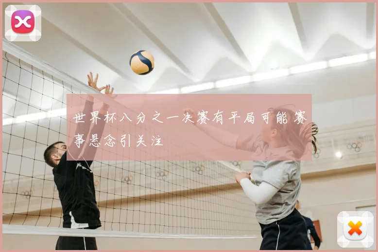 世界杯八分之一决赛有平局可能 赛事悬念引关注
