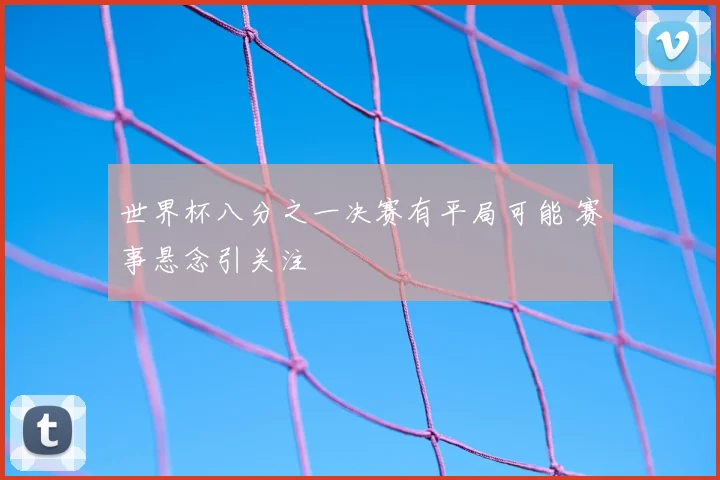 世界杯八分之一决赛有平局可能 赛事悬念引关注