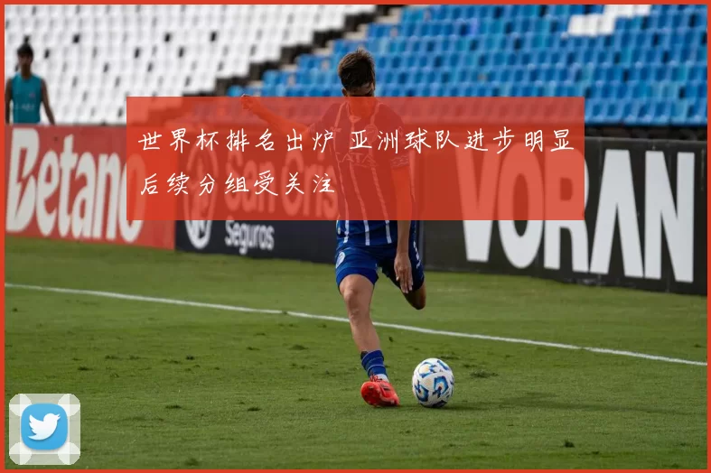 世界杯排名出炉 亚洲球队进步明显后续分组受关注