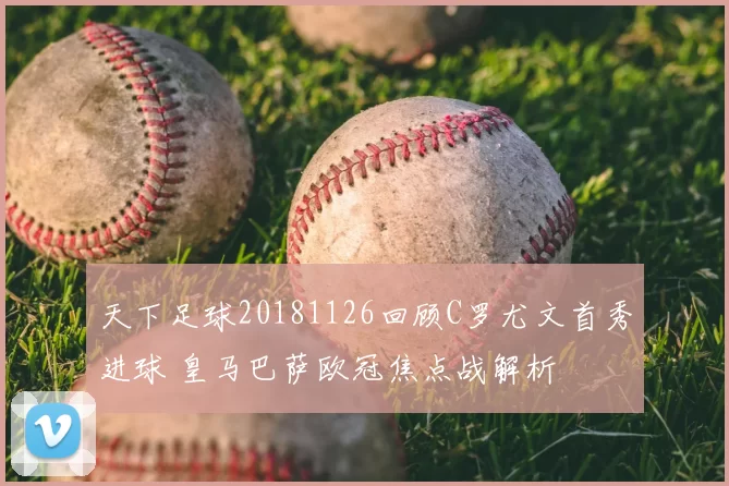 天下足球20181126回顾C罗尤文首秀进球 皇马巴萨欧冠焦点战解析