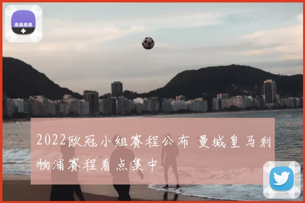 2022欧冠小组赛程公布 曼城皇马利物浦赛程看点集中