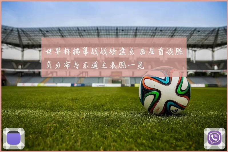 世界杯揭幕战战绩盘点 历届首战胜负分布与东道主表现一览