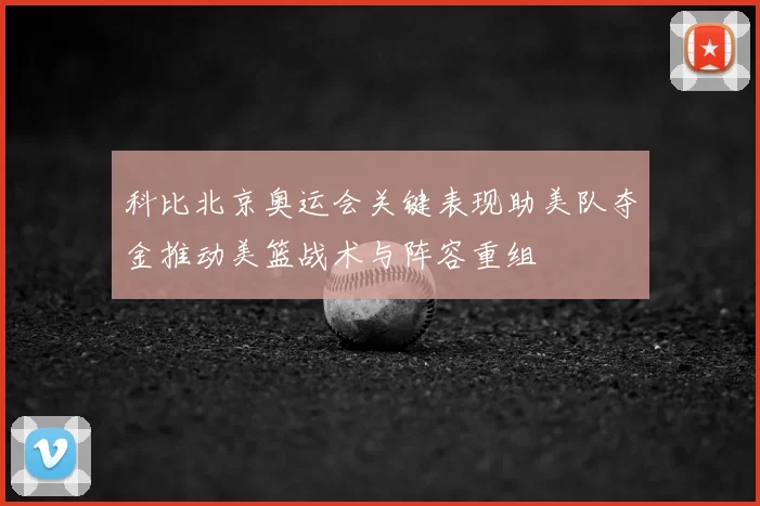科比北京奥运会关键表现助美队夺金推动美篮战术与阵容重组