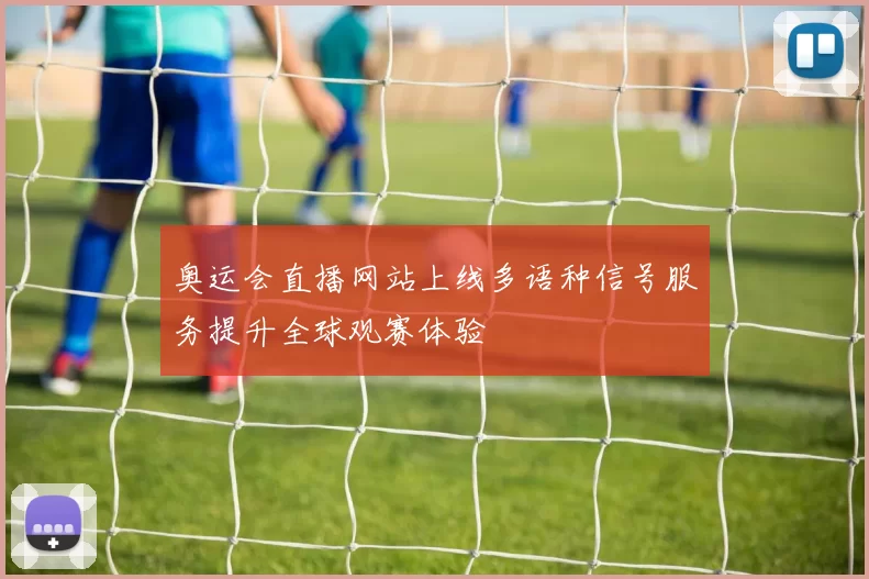 奥运会直播网站上线多语种信号服务提升全球观赛体验