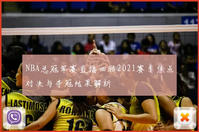 NBA总冠军赛直播回顾2021赛季焦点对决与夺冠结果解析
