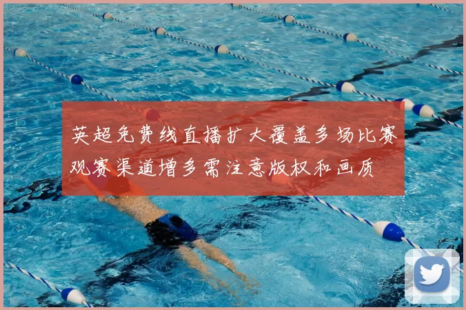 英超免费线直播扩大覆盖多场比赛观赛渠道增多需注意版权和画质