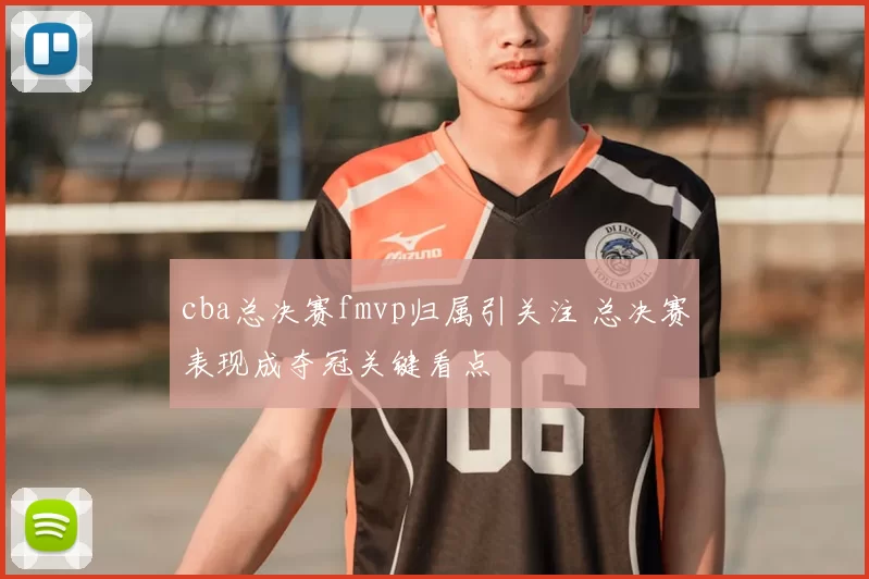 cba总决赛fmvp归属引关注 总决赛表现成夺冠关键看点