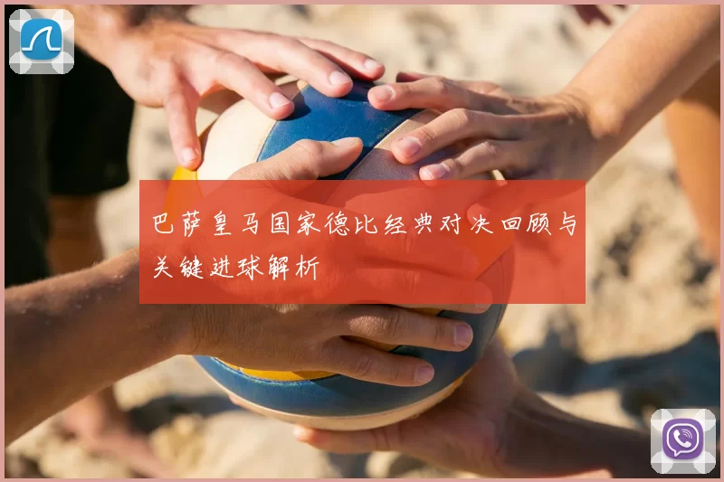 巴萨皇马国家德比经典对决回顾与关键进球解析