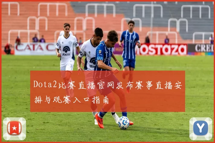 Dota2比赛直播官网发布赛事直播安排与观赛入口指南