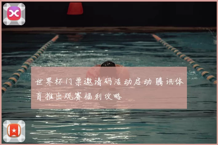 世界杯门票邀请码活动启动 腾讯体育推出观赛福利攻略