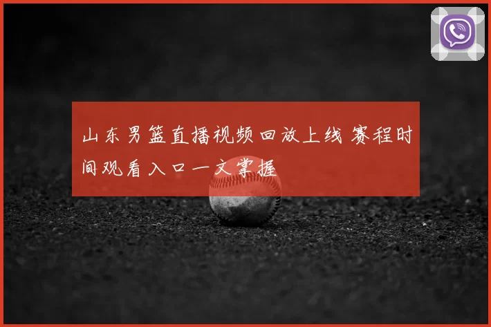 山东男篮直播视频回放上线 赛程时间观看入口一文掌握