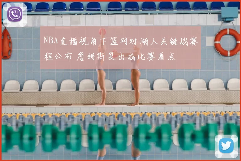 NBA直播视角下篮网对湖人关键战赛程公布 詹姆斯复出成比赛看点