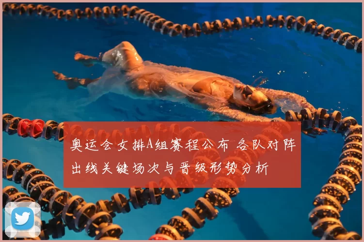 奥运会女排A组赛程公布 各队对阵出线关键场次与晋级形势分析
