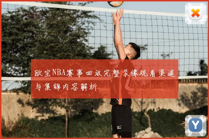 欧宝NBA赛事回放完整录像观看渠道与集锦内容解析