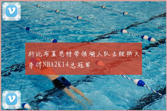 科比布莱恩特带领湖人队击败热火夺得NBA2K14总冠军