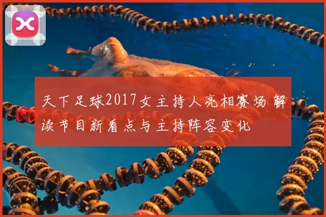 天下足球2017女主持人亮相赛场 解读节目新看点与主持阵容变化