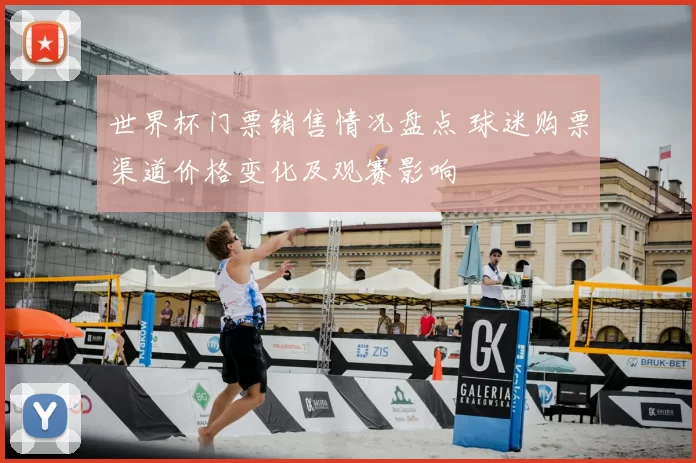 世界杯门票销售情况盘点 球迷购票渠道价格变化及观赛影响