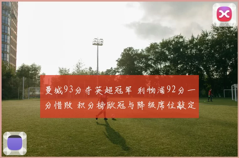 曼城93分夺英超冠军 利物浦92分一分惜败 积分榜欧冠与降级席位敲定