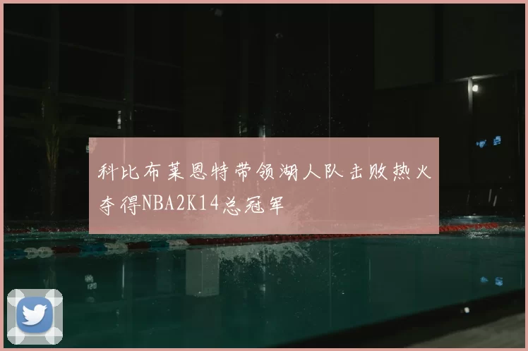 科比布莱恩特带领湖人队击败热火夺得NBA2K14总冠军