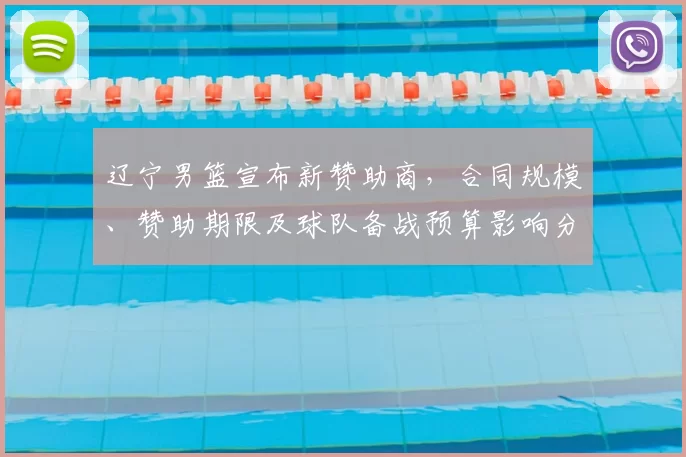 辽宁男篮宣布新赞助商，合同规模、赞助期限及球队备战预算影响分析