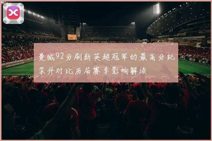 曼城92分刷新英超冠军的最高分纪录并对比历届赛季影响解读