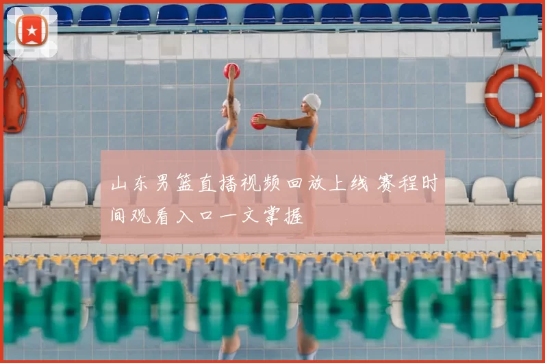 山东男篮直播视频回放上线 赛程时间观看入口一文掌握