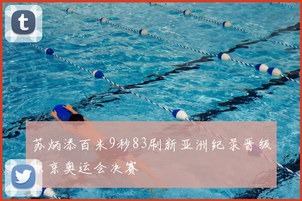 苏炳添百米9秒83刷新亚洲纪录晋级东京奥运会决赛