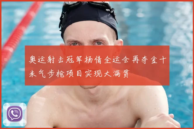 奥运射击冠军杨倩全运会再夺金十米气步枪项目实现大满贯