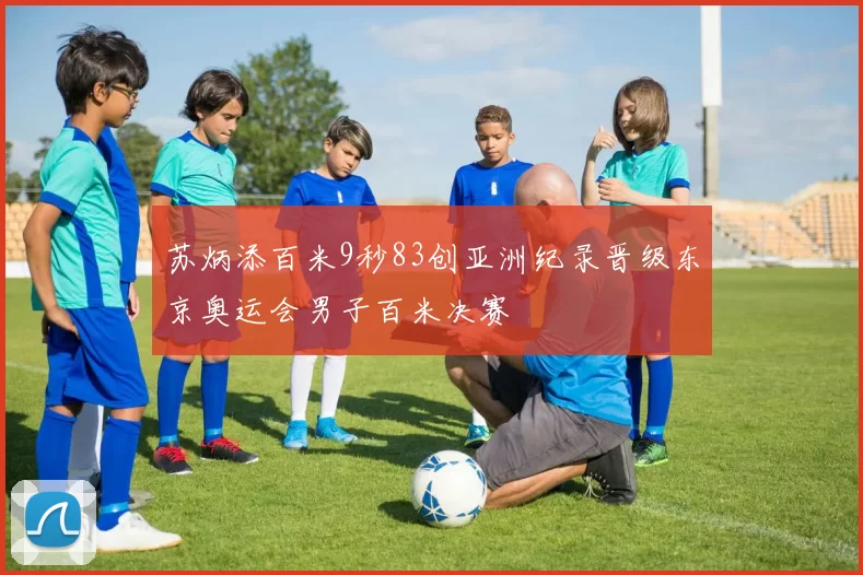 苏炳添百米9秒83创亚洲纪录晋级东京奥运会男子百米决赛