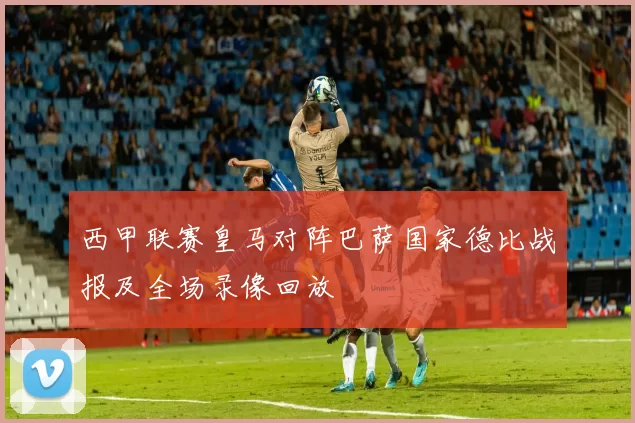西甲联赛皇马对阵巴萨国家德比战报及全场录像回放
