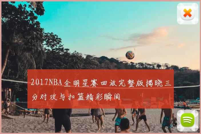 2017NBA全明星赛回放完整版揭晓三分对攻与扣篮精彩瞬间