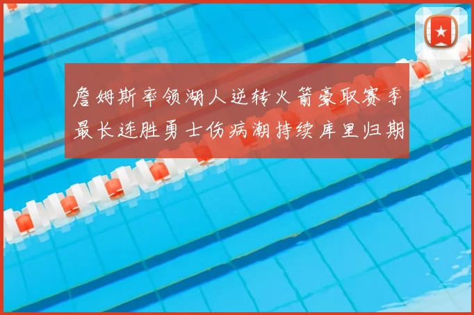 詹姆斯率领湖人逆转火箭豪取赛季最长连胜勇士伤病潮持续库里归期未定