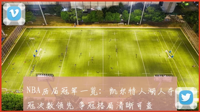 NBA历届冠军一览:凯尔特人湖人夺冠次数领先 争冠格局清晰可查