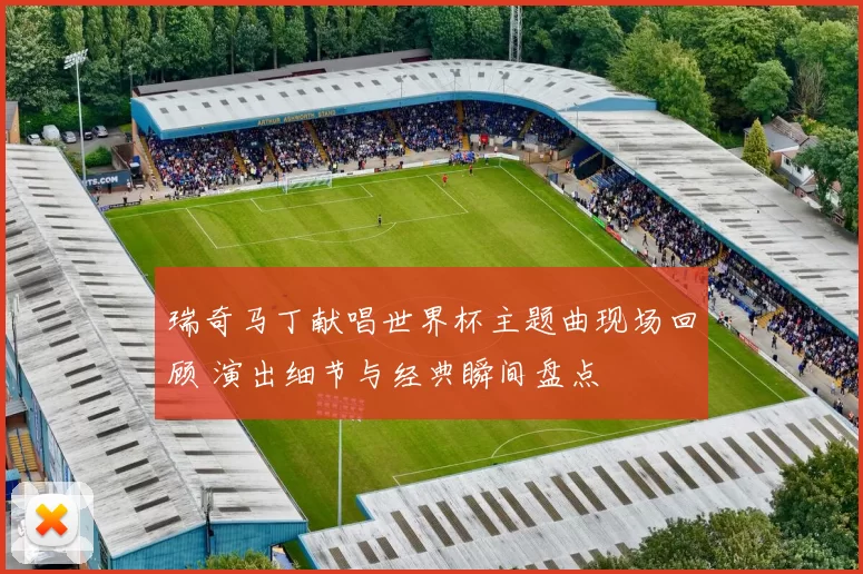 瑞奇马丁献唱世界杯主题曲现场回顾 演出细节与经典瞬间盘点