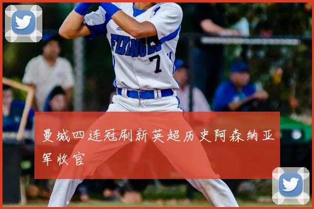 曼城四连冠刷新英超历史阿森纳亚军收官