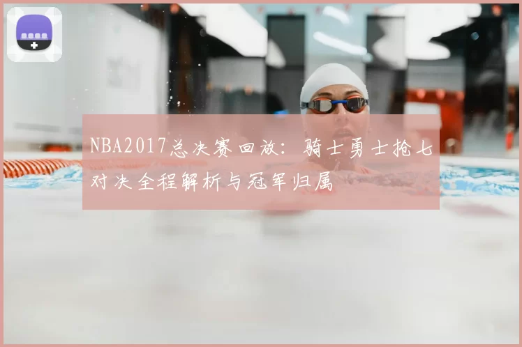 NBA2017总决赛回放：骑士勇士抢七对决全程解析与冠军归属