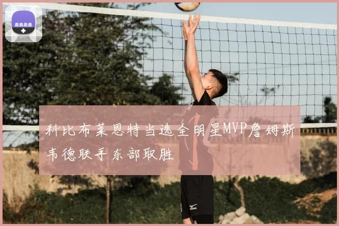 科比布莱恩特当选全明星MVP詹姆斯韦德联手东部取胜