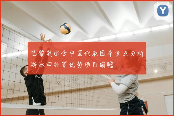 巴黎奥运会中国代表团夺金点分析游泳田径等优势项目前瞻