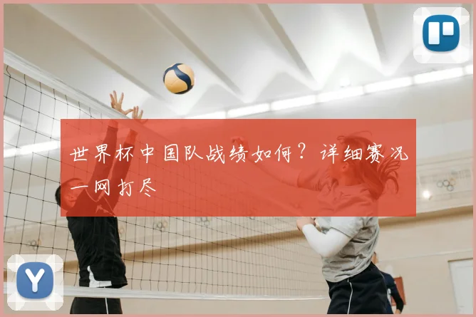 世界杯中国队战绩如何?详细赛况一网打尽