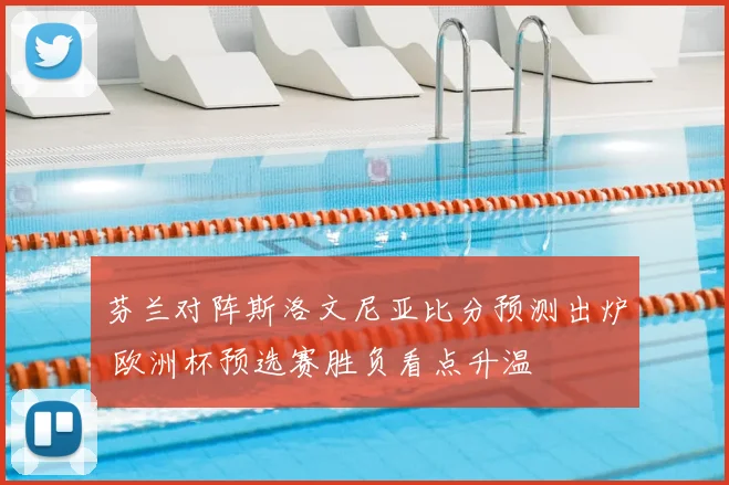 芬兰对阵斯洛文尼亚比分预测出炉 欧洲杯预选赛胜负看点升温