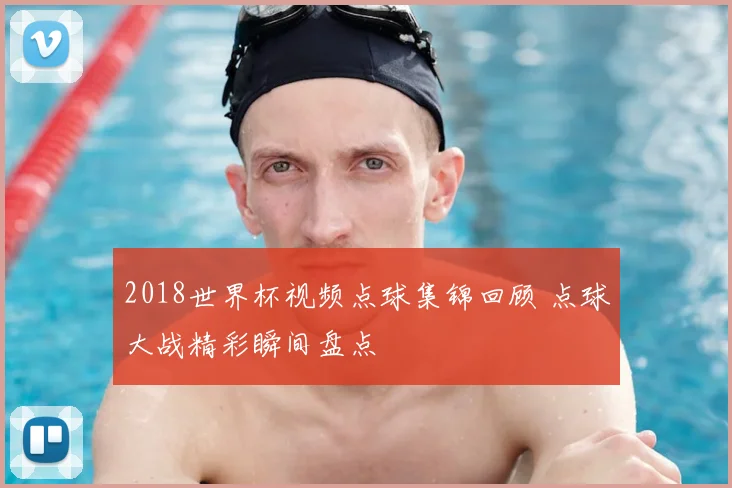 2018世界杯视频点球集锦回顾 点球大战精彩瞬间盘点