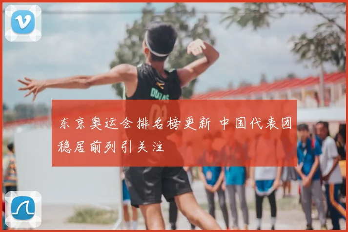 东京奥运会排名榜更新 中国代表团稳居前列引关注