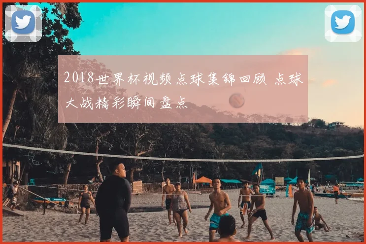 2018世界杯视频点球集锦回顾 点球大战精彩瞬间盘点