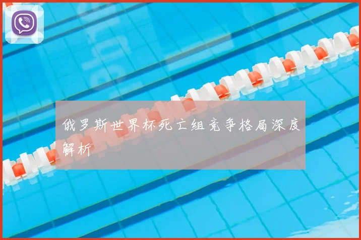 俄罗斯世界杯死亡组竞争格局深度解析