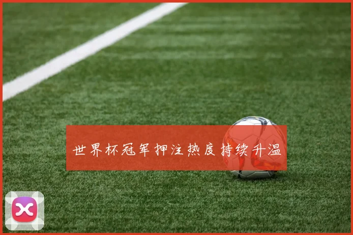 世界杯冠军押注热度持续升温